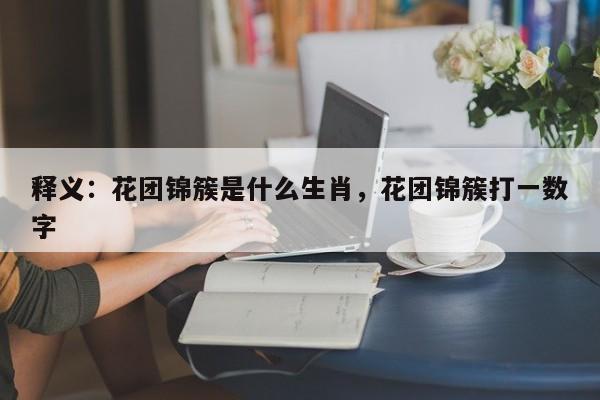 释义：花团锦簇是什么生肖，花团锦簇打一数字