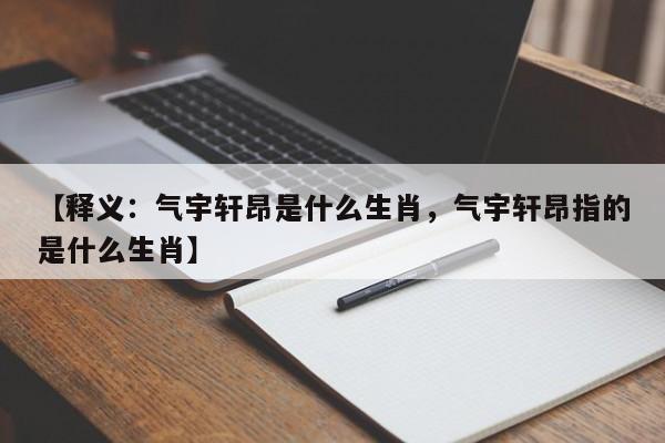 【释义：气宇轩昂是什么生肖，气宇轩昂指的是什么生肖】