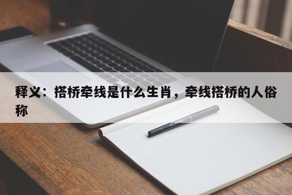 详细阅读:释义:搭桥牵线是什么生肖,牵线搭桥的人俗称 释义:搭桥牵线是什么生肖,牵线搭桥的人俗称