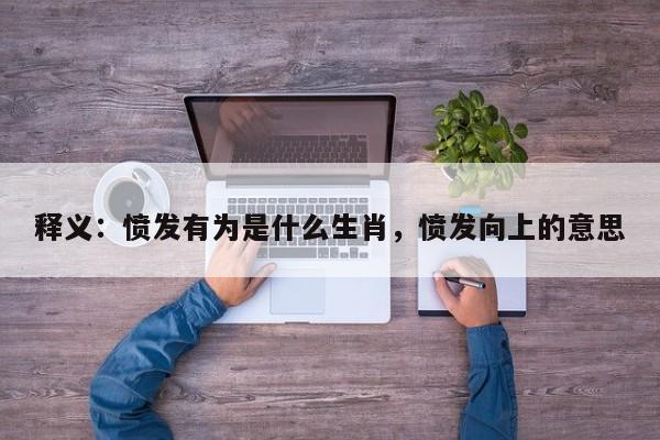 释义：愤发有为是什么生肖，愤发向上的意思