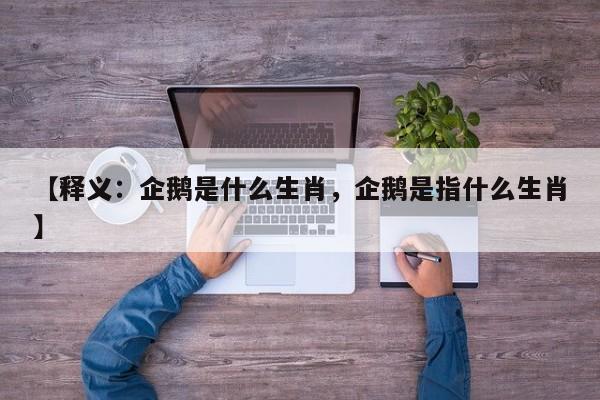 【释义：企鹅是什么生肖，企鹅是指什么生肖】
