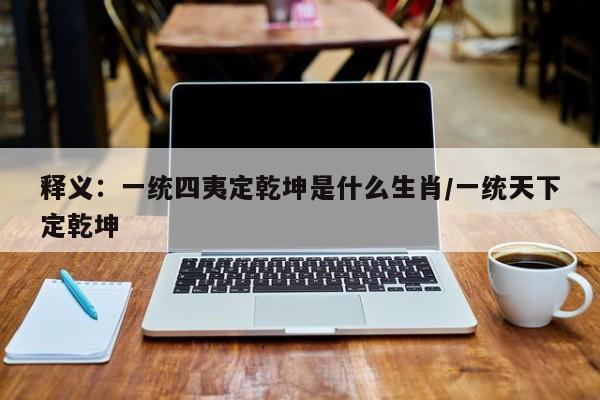 释义：一统四夷定乾坤是什么生肖/一统天下定乾坤