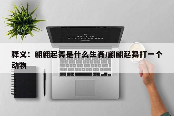 释义：翩翩起舞是什么生肖/翩翩起舞打一个动物
