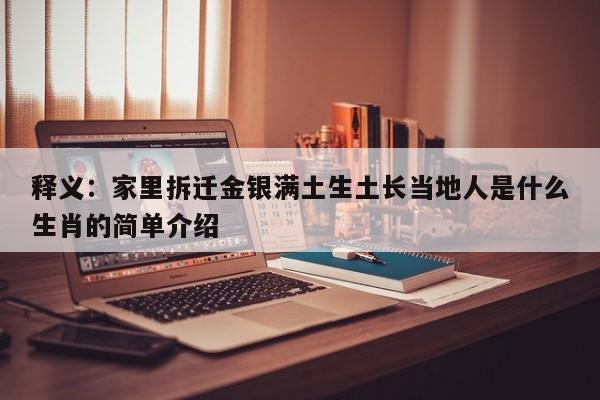 释义：家里拆迁金银满土生土长当地人是什么生肖的简单介绍