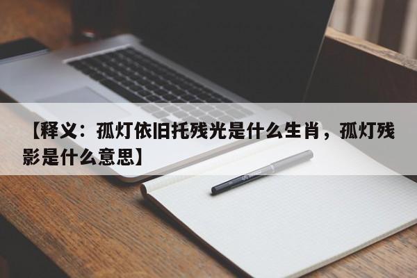 【释义：孤灯依旧托残光是什么生肖，孤灯残影是什么意思】