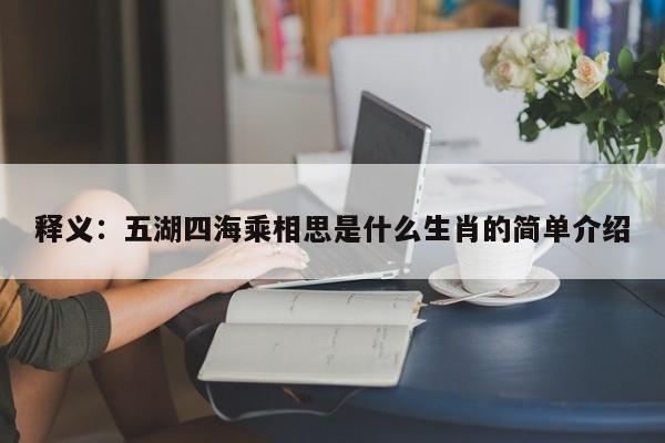 释义：五湖四海乘相思是什么生肖的简单介绍