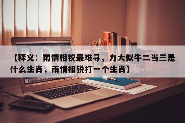 【释义：雨情相锐最难寻，力大似牛二当三是什么生肖，雨情相锐打一个生肖】