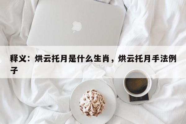 释义：烘云托月是什么生肖，烘云托月手法例子