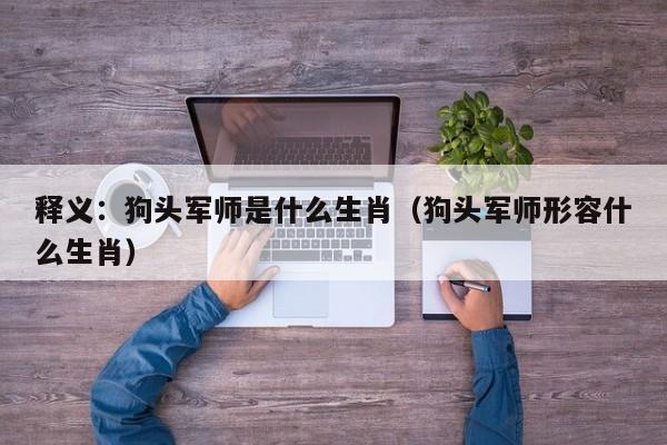 释义：狗头军师是什么生肖（狗头军师形容什么生肖）