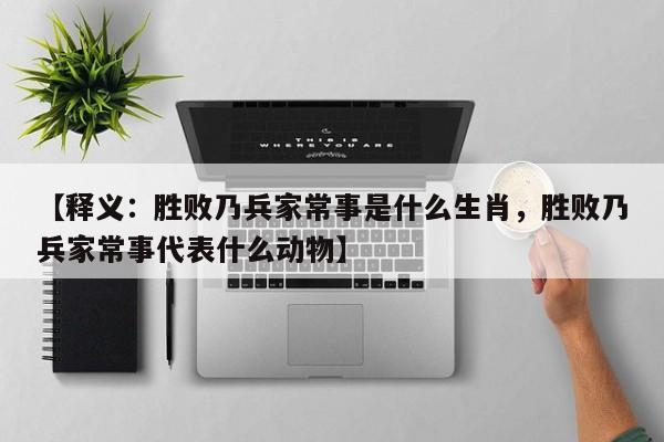 【释义：胜败乃兵家常事是什么生肖，胜败乃兵家常事代表什么动物】
