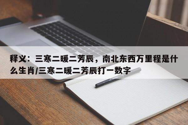 释义：三寒二暖二芳辰，南北东西万里程是什么生肖/三寒二暖二芳辰打一数字
