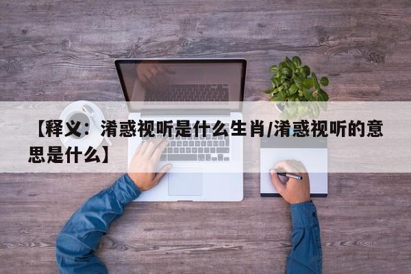 详细阅读:【释义:淆惑视听是什么生肖/淆惑视听的意思是什么】 【释义:淆惑视听是什么生肖/淆惑视听的意思是什么】