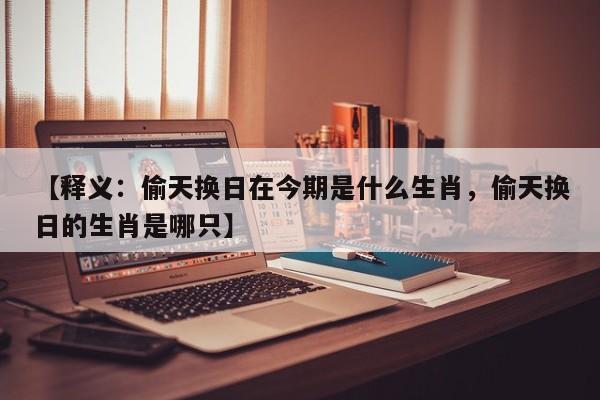 【释义：偷天换日在今期是什么生肖，偷天换日的生肖是哪只】