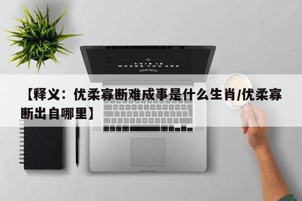 【释义：优柔寡断难成事是什么生肖/优柔寡断出自哪里】