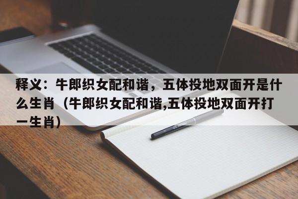 释义：牛郎织女配和谐，五体投地双面开是什么生肖（牛郎织女配和谐,五体投地双面开打一生肖）
