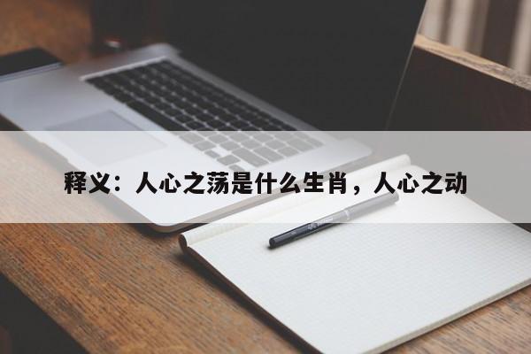 释义：人心之荡是什么生肖，人心之动