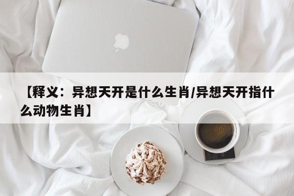 【释义：异想天开是什么生肖/异想天开指什么动物生肖】
