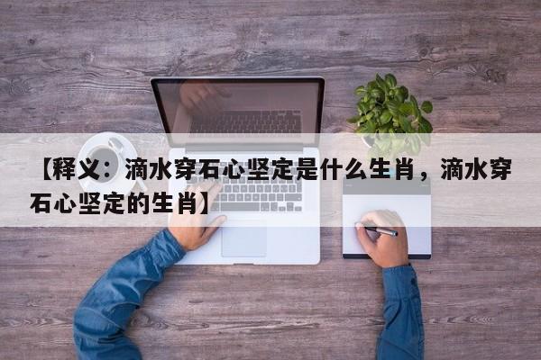 【释义：滴水穿石心坚定是什么生肖，滴水穿石心坚定的生肖】
