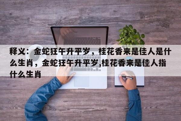 释义：金蛇狂午升平岁，桂花香来是佳人是什么生肖，金蛇狂午升平岁,桂花香来是佳人指什么生肖