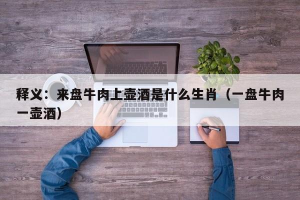 释义：来盘牛肉上壶酒是什么生肖（一盘牛肉一壶酒）