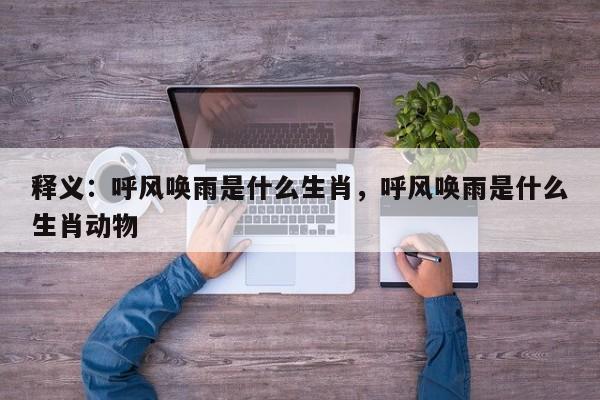 释义：呼风唤雨是什么生肖，呼风唤雨是什么生肖动物