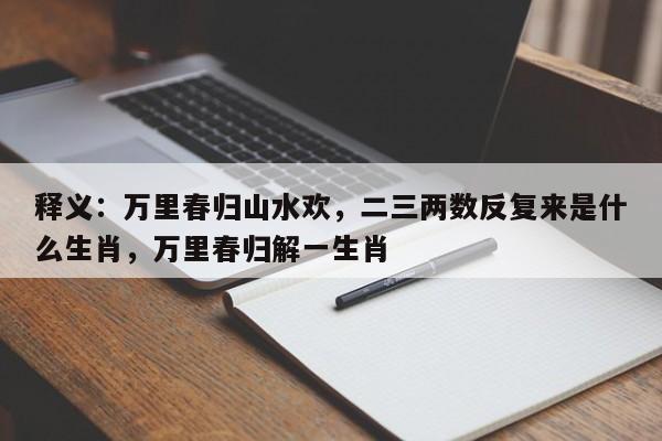 释义：万里春归山水欢，二三两数反复来是什么生肖，万里春归解一生肖