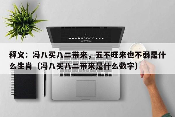 释义：冯八买八二带来，五不旺来也不弱是什么生肖（冯八买八二带来是什么数字）