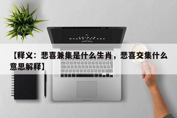 【释义：悲喜兼集是什么生肖，悲喜交集什么意思解释】