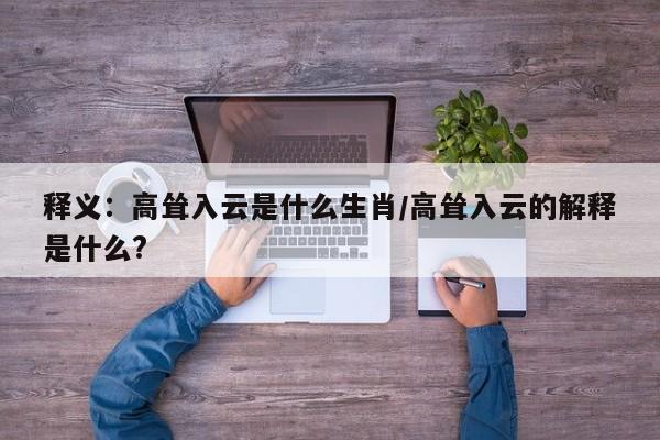 释义：高耸入云是什么生肖/高耸入云的解释是什么?
